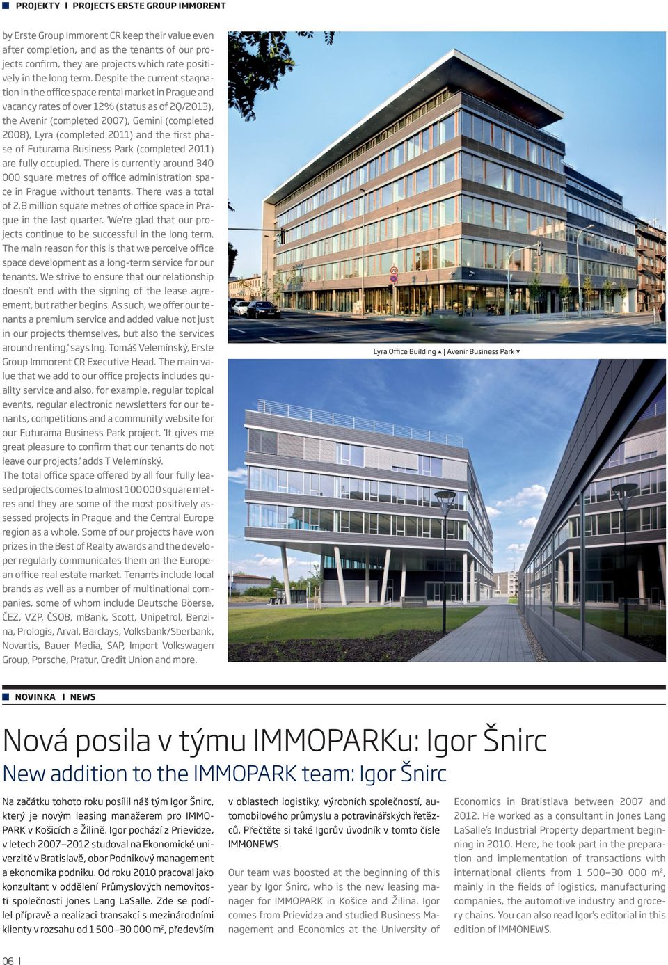 Despite the current stagnation in the office space rental market in Prague and vacancy rates of over 12% (status as of 2Q/2013), the Avenir (completed 2007), Gemini (completed 2008), Lyra (completed