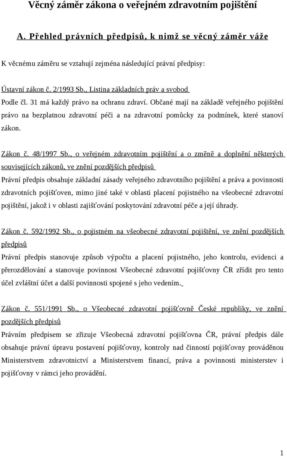 Občané mají na základě veřejného pojištění právo na bezplatnou zdravotní péči a na zdravotní pomůcky za podmínek, které stanoví zákon. Zákon č. 48/1997 Sb.