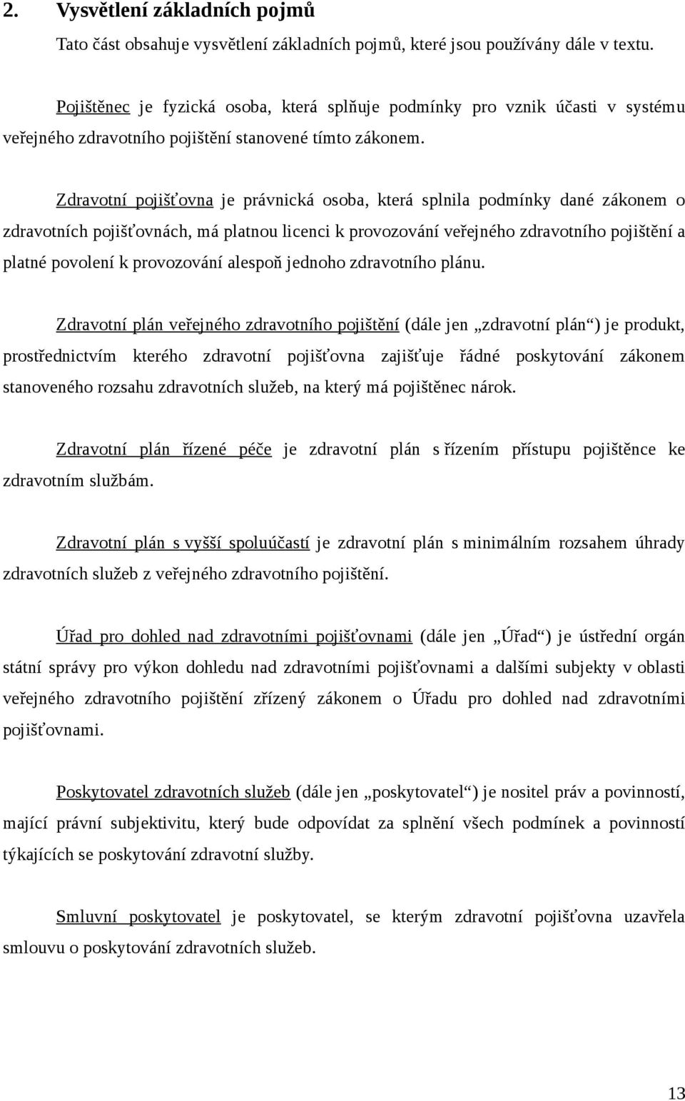 Zdravotní pojišťovna je právnická osoba, která splnila podmínky dané zákonem o zdravotních pojišťovnách, má platnou licenci k provozování veřejného zdravotního pojištění a platné povolení k