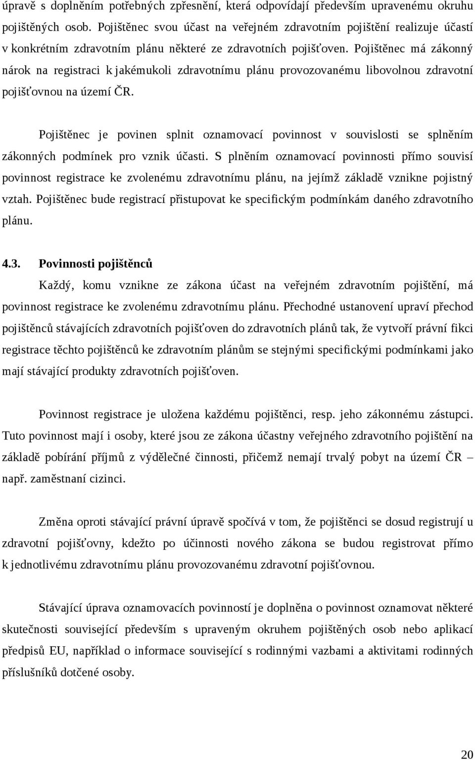 Pojištěnec má zákonný nárok na registraci k jakémukoli zdravotnímu plánu provozovanému libovolnou zdravotní pojišťovnou na území ČR.