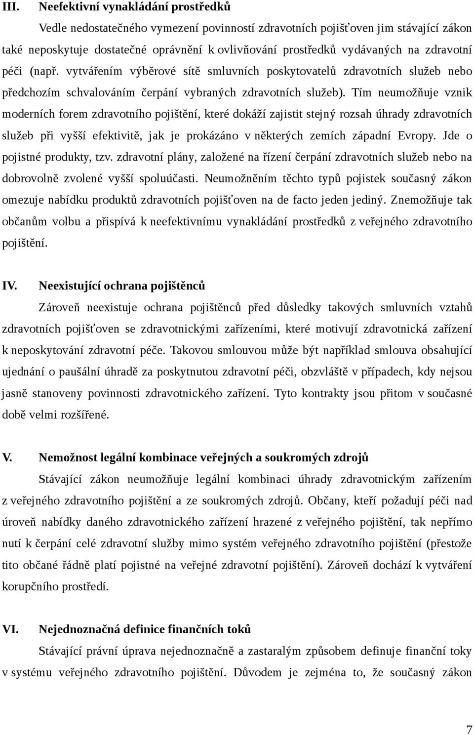 Tím neumožňuje vznik moderních forem zdravotního pojištění, které dokáží zajistit stejný rozsah úhrady zdravotních služeb při vyšší efektivitě, jak je prokázáno v některých zemích západní Evropy.