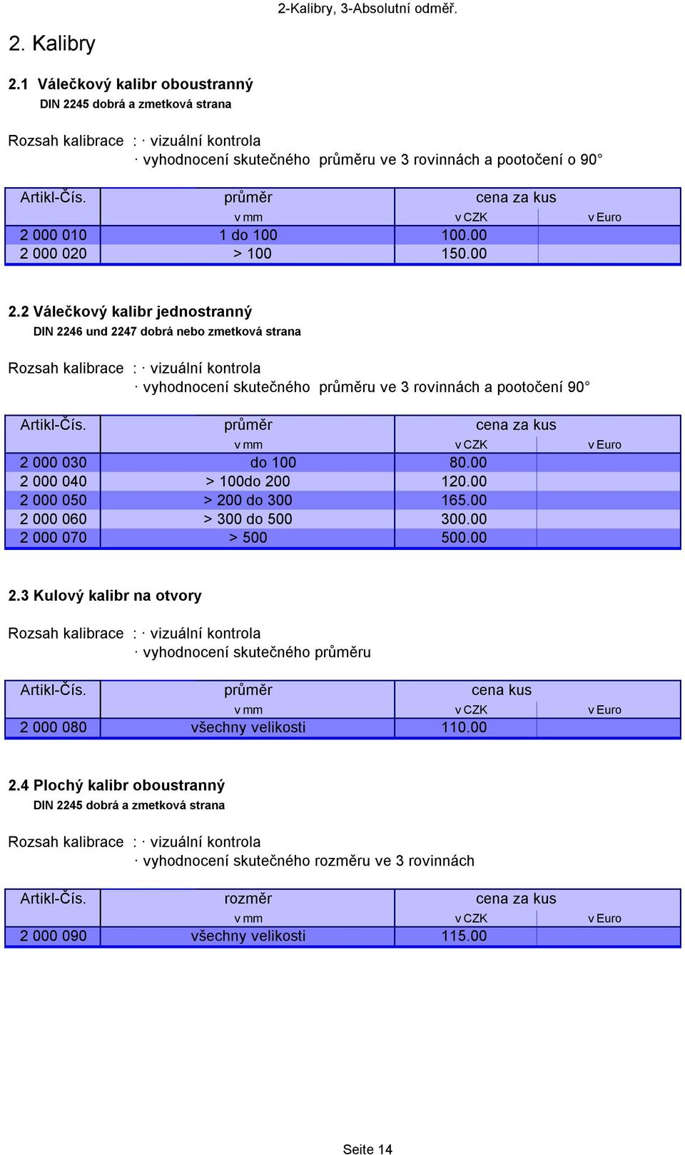 průměr cena za kus 2 000 030 do 100 80.00 2 000 040 > 100do 200 120.00 2 000 050 > 200 do 300 165.00 2 000 060 > 300 do 500 300.00 2 000 070 > 500 500.00 2.3 Kulový kalibr na otvory vyhodnocení skutečného průměru Artikl-Čís.