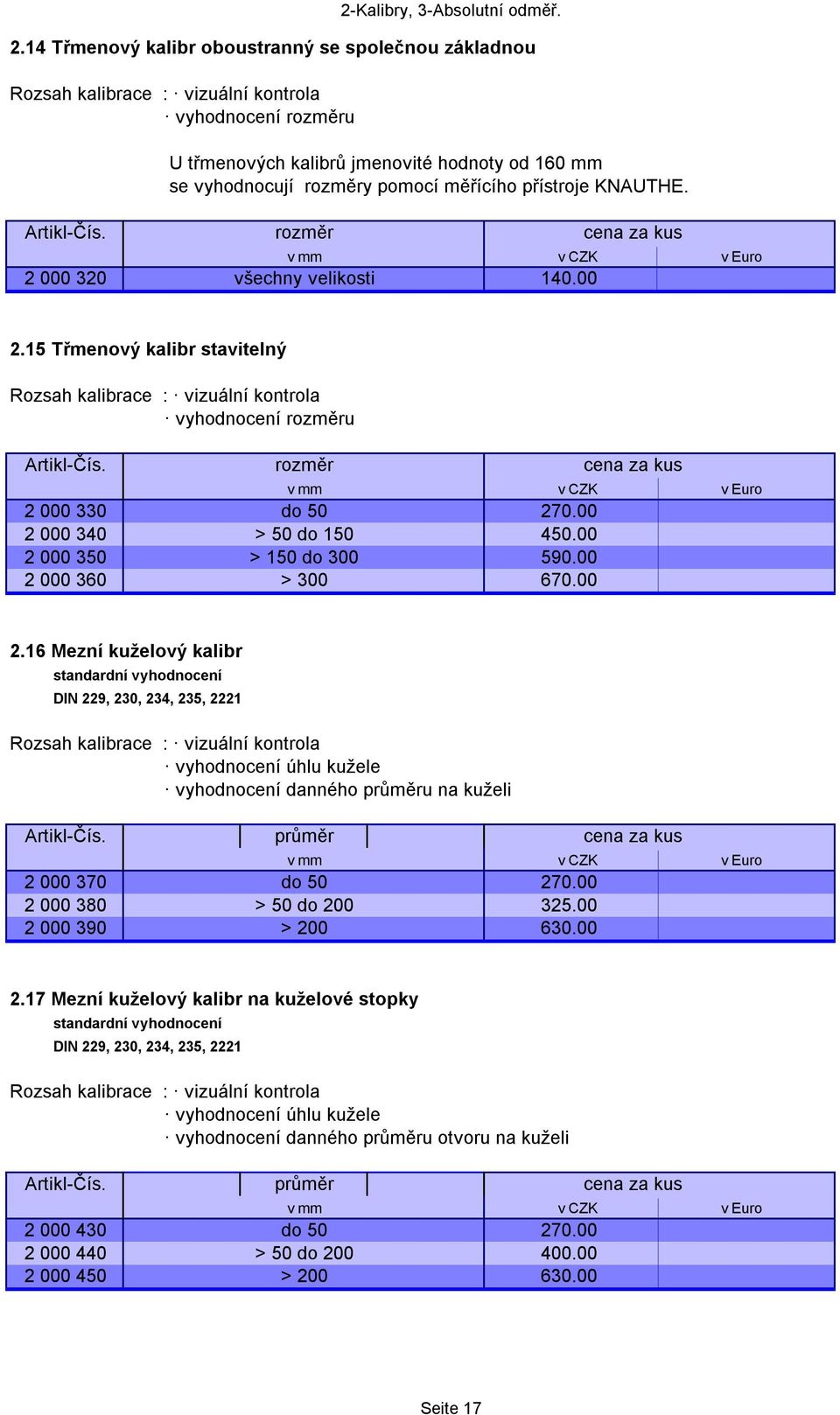 2 000 320 všechny velikosti 140.00 2.15 Třmenový kalibr stavitelný vyhodnocení rozměru 2 000 330 do 50 270.00 2 000 340 > 50 do 150 450.00 2 000 350 > 150 do 300 590.00 2 000 360 > 300 670.00 2.16 Mezní kuželový kalibr standardní vyhodnocení DIN 229, 230, 234, 235, 2221 vyhodnocení úhlu kužele vyhodnocení danného průměru na kuželi Artikl-Čís.