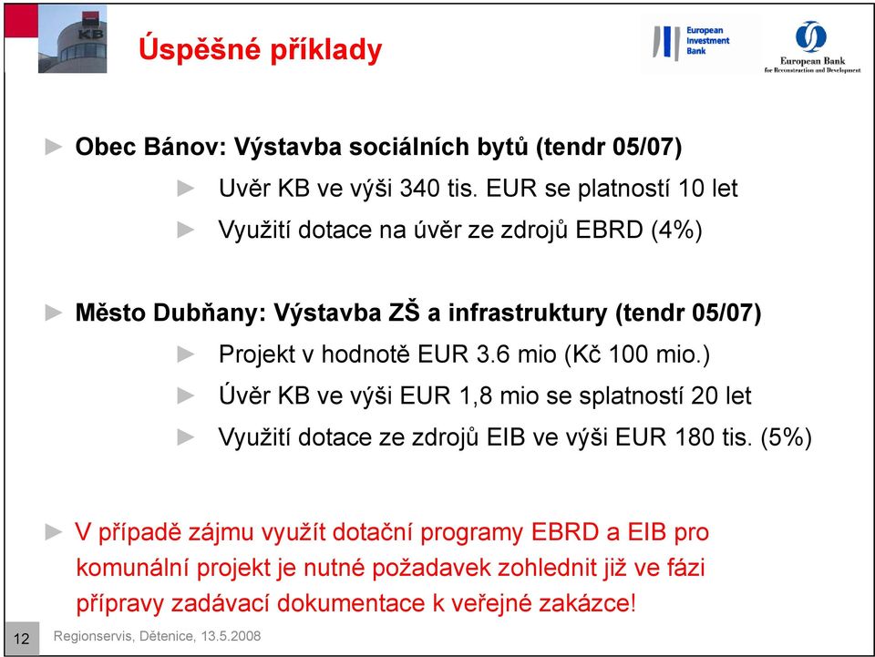 hodnotě EUR 3.6 mio (Kč 100 mio.) Úvěr KB ve výši EUR 1,8 mio se splatností 20 let Využití dotace ze zdrojů EIB ve výši EUR 180 tis.