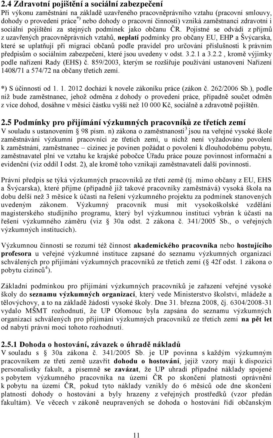 Pojistné se odvádí z příjmů z uzavřených pracovněprávních vztahů, neplatí podmínky pro občany EU, EHP a Švýcarska, které se uplatňují při migraci občanů podle pravidel pro určování příslušnosti k