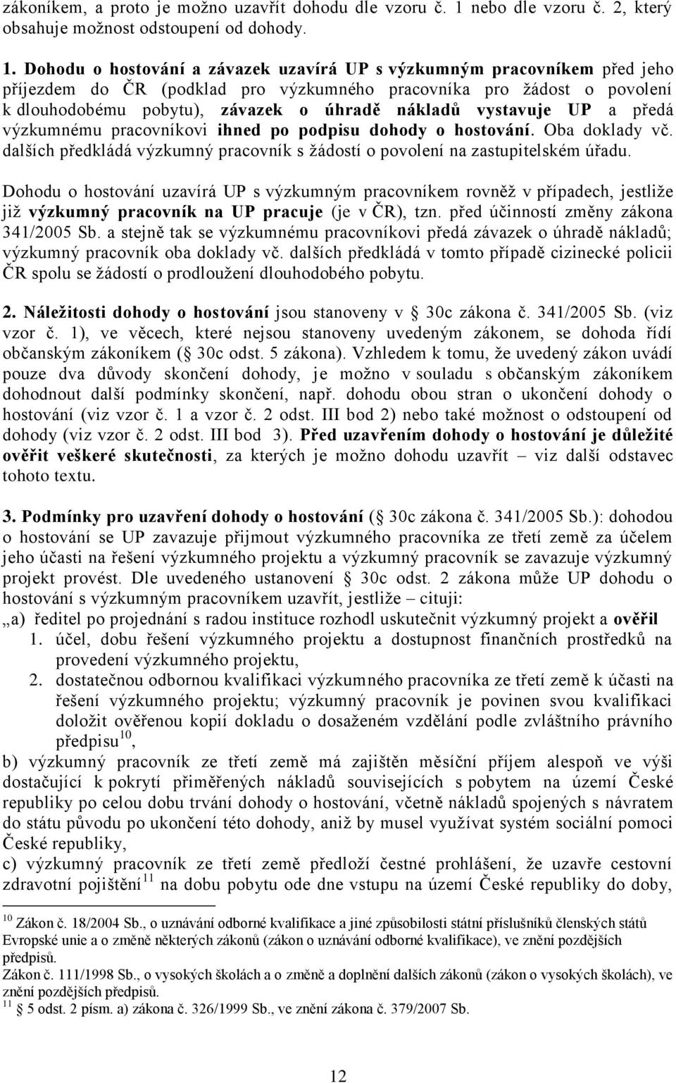 Dohodu o hostování a závazek uzavírá UP s výzkumným pracovníkem před jeho příjezdem do ČR (podklad pro výzkumného pracovníka pro ţádost o povolení k dlouhodobému pobytu), závazek o úhradě nákladů