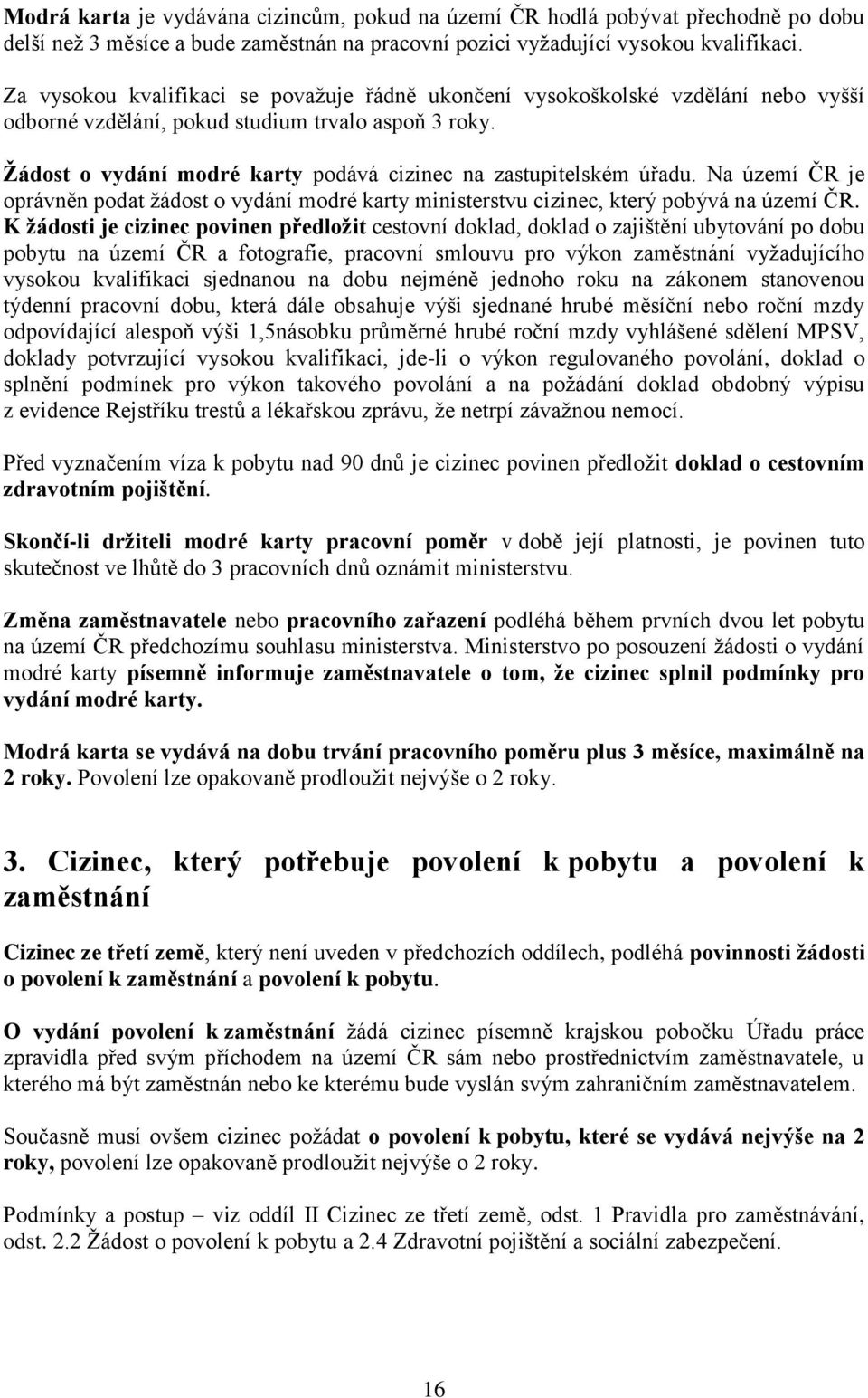 Ţádost o vydání modré karty podává cizinec na zastupitelském úřadu. Na území ČR je oprávněn podat ţádost o vydání modré karty ministerstvu cizinec, který pobývá na území ČR.