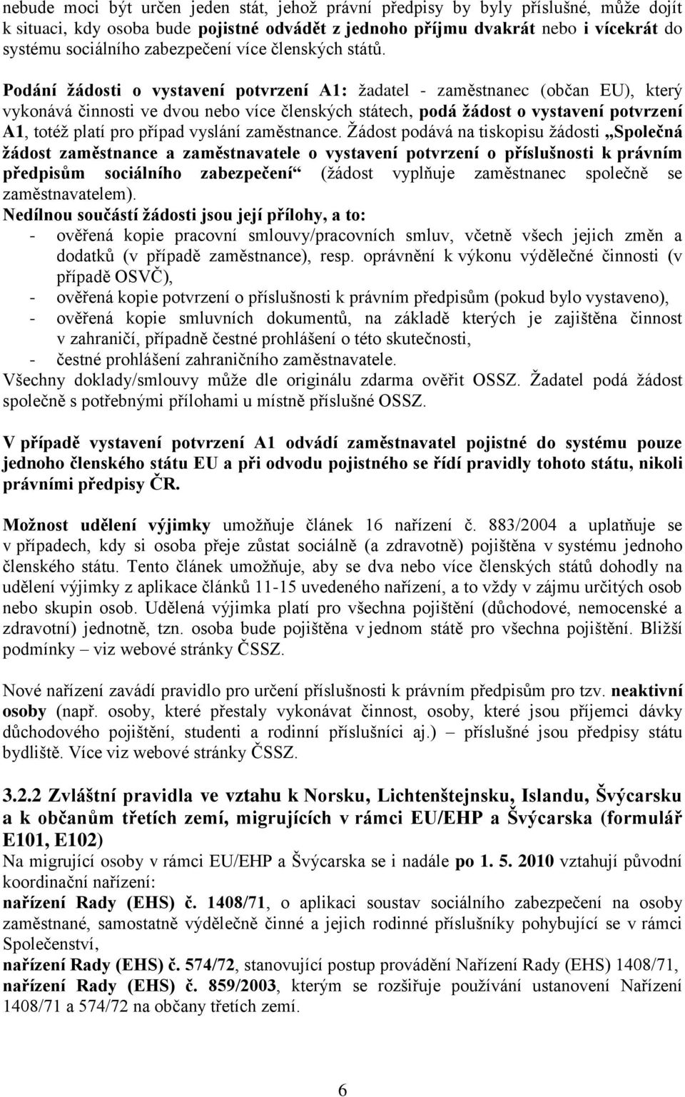 Podání ţádosti o vystavení potvrzení A1: ţadatel - zaměstnanec (občan EU), který vykonává činnosti ve dvou nebo více členských státech, podá ţádost o vystavení potvrzení A1, totéţ platí pro případ