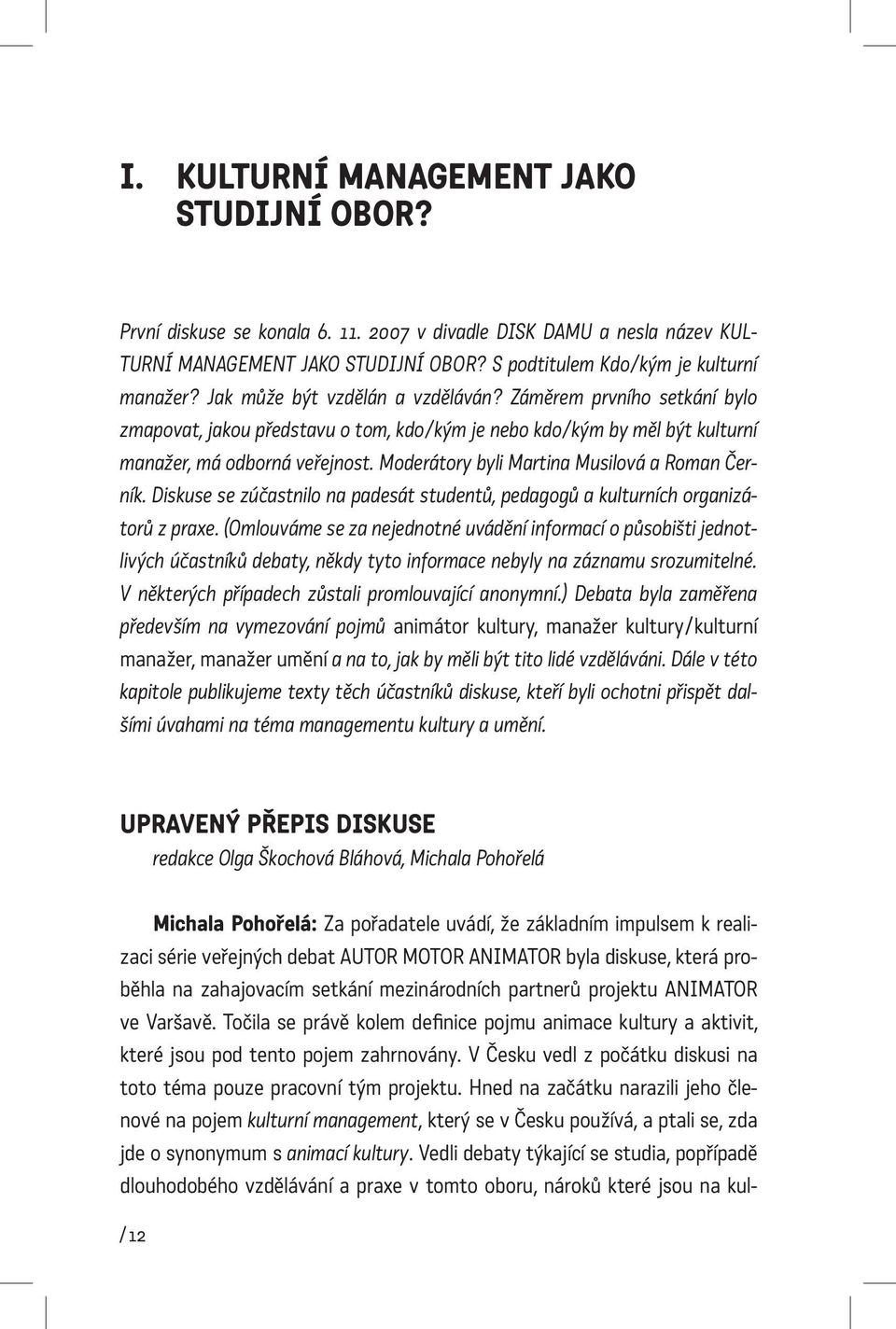 Moderátory byli Martina Musilová a Roman Černík. Diskuse se zúčastnilo na padesát studentů, pedagogů a kulturních organizátorů z praxe.