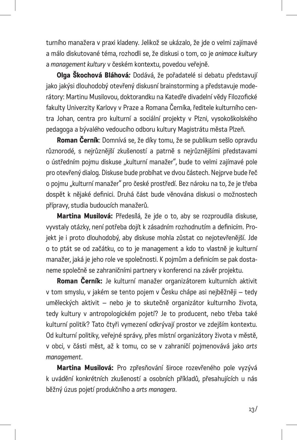 Olga Škochová Bláhová: Dodává, že pořadatelé si debatu představují jako jakýsi dlouhodobý otevřený diskusní brainstorming a představuje moderátory: Martinu Musilovou, doktorandku na Katedře divadelní