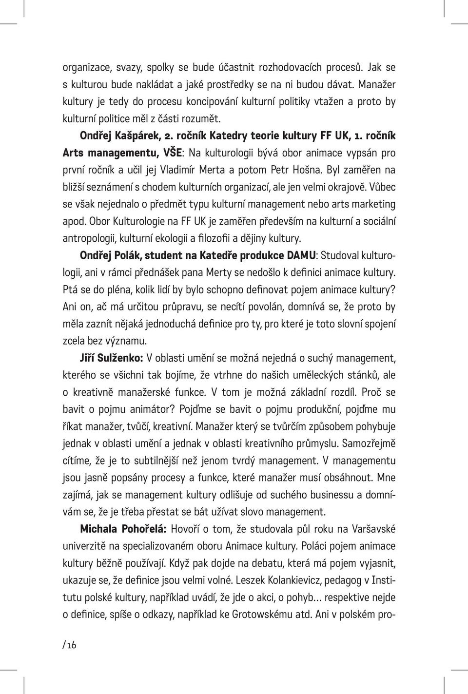 ročník Arts managementu, VŠE: Na kulturologii bývá obor animace vypsán pro první ročník a učil jej Vladimír Merta a potom Petr Hošna.