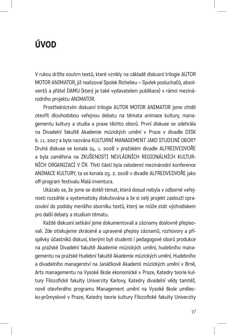Prostřednictvím diskusní trilogie AUTOR MOTOR ANIMATOR jsme chtěli otevřít dlouhodobou veřejnou debatu na témata animace kultury, managementu kultury a studia a praxe těchto oborů.