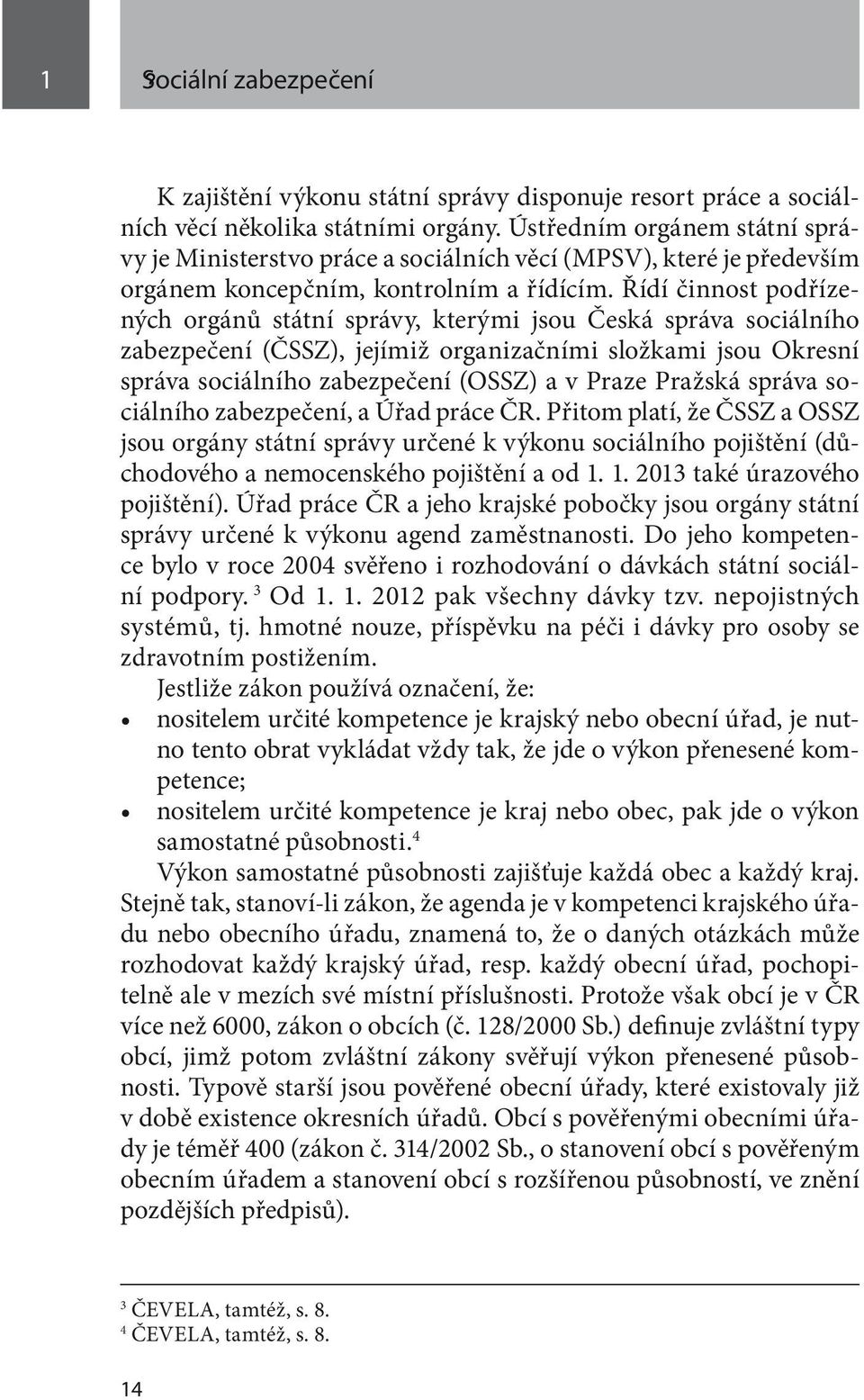 Řídí činnost podřízených orgánů státní správy, kterými jsou Česká správa sociálního zabezpečení (ČSSZ), jejímiž organizačními složkami jsou Okresní správa sociálního zabezpečení (OSSZ) a v Praze