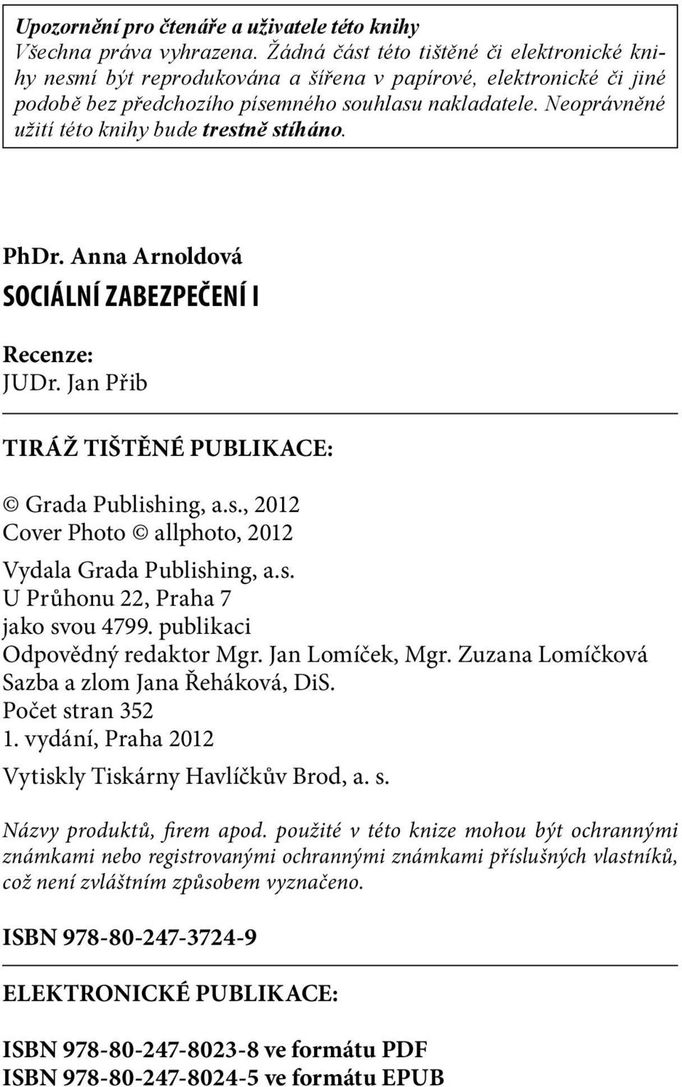 Neoprávněné užití této knihy bude trestně stíháno. PhDr. Anna Arnoldová Sociální zabezpečení I Recenze: JUDr. Jan Přib TIRÁŽ TIŠTĚNÉ PUBLIKACE: Grada Publishing, a.s., 2012 Cover Photo allphoto, 2012 Vydala Grada Publishing, a.