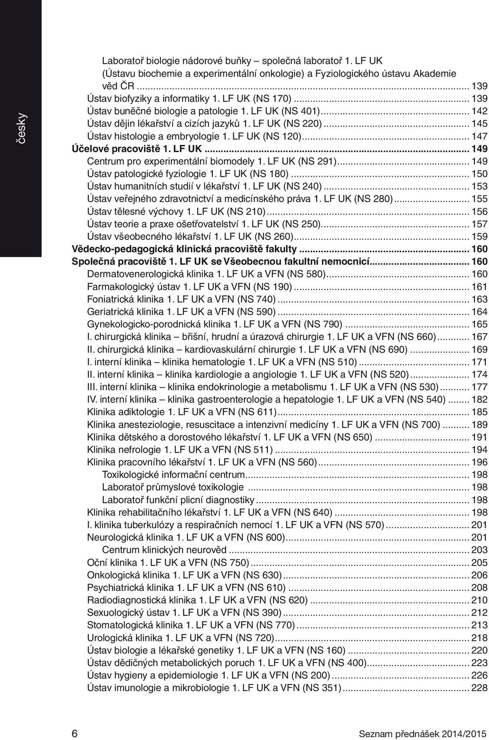 .. 147 Účelové pracoviště 1. LF UK... 149 Centrum pro experimentální biomodely 1. LF UK (NS 291)... 149 Ústav patologické fyziologie 1. LF UK (NS 180)... 150 Ústav humanitních studií v lékařství 1.