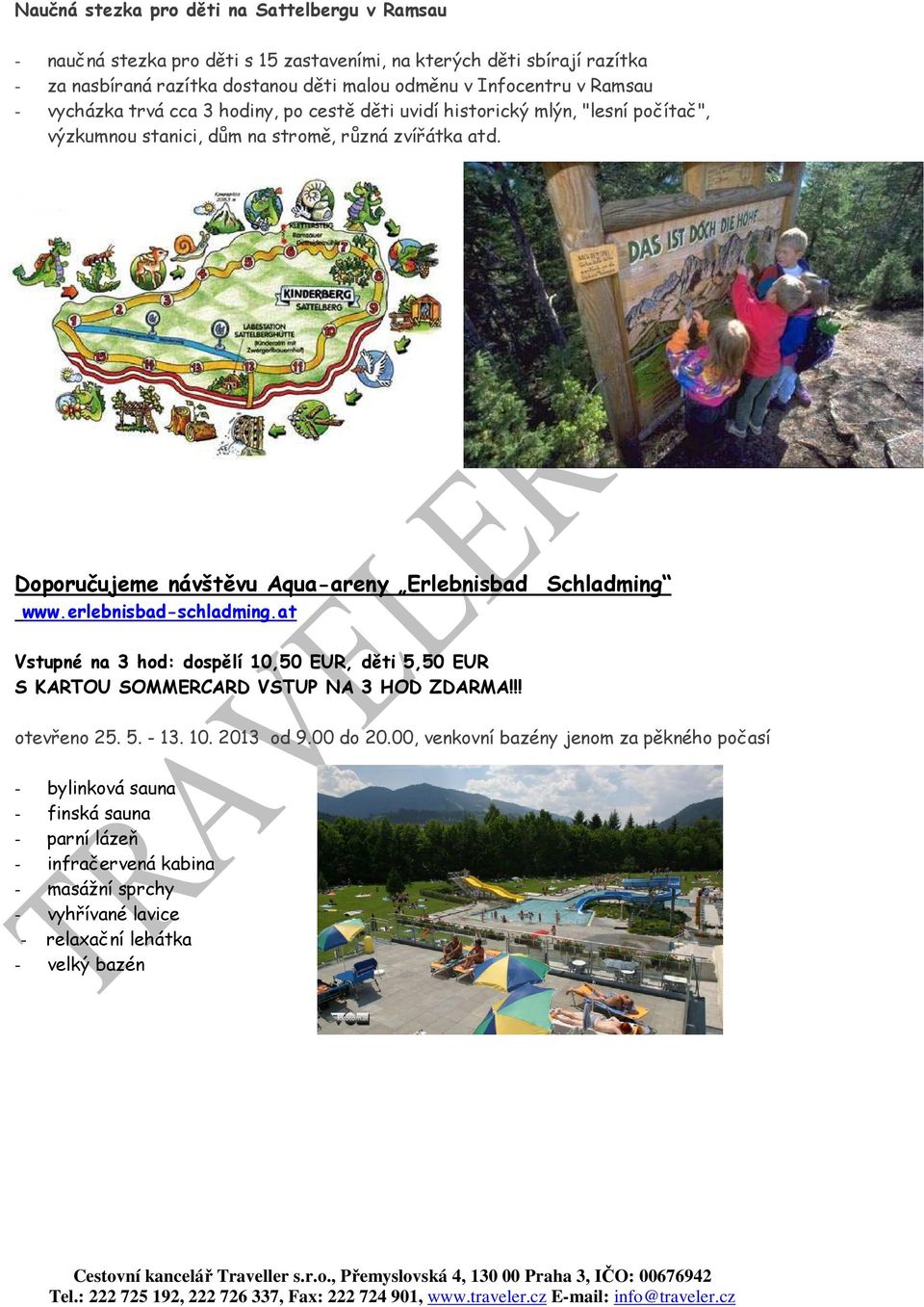 Doporučujeme návštěvu Aqua-areny Erlebnisbad Schladming www.erlebnisbad-schladming.at Vstupné na 3 hod: dospělí 10,50 EUR, děti 5,50 EUR S KARTOU SOMMERCARD VSTUP NA 3 HOD ZDARMA!