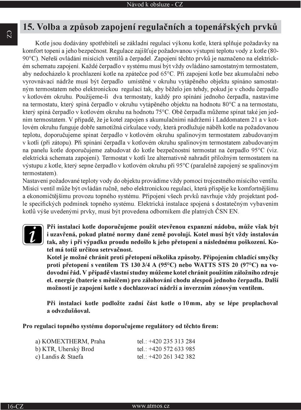 Regulace zajišťuje požadovanou výstupní teplotu vody z kotle (80-90 C). Neřeší ovládání mísících ventilů a čerpadel. Zapojení těchto prvků je naznačeno na elektrickém schematu zapojení.