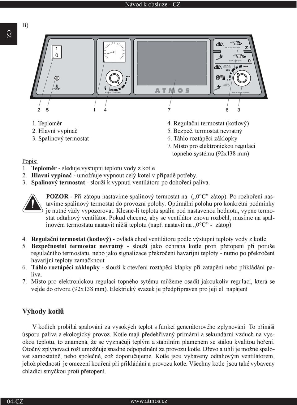 Spalinový termostat - slouží k vypnutí ventilátoru po dohoření paliva. POZOR - Při zátopu nastavíme spalinový termostat na ( 0 C zátop). Po rozhoření nastavíme spalinový termostat do provozní polohy.