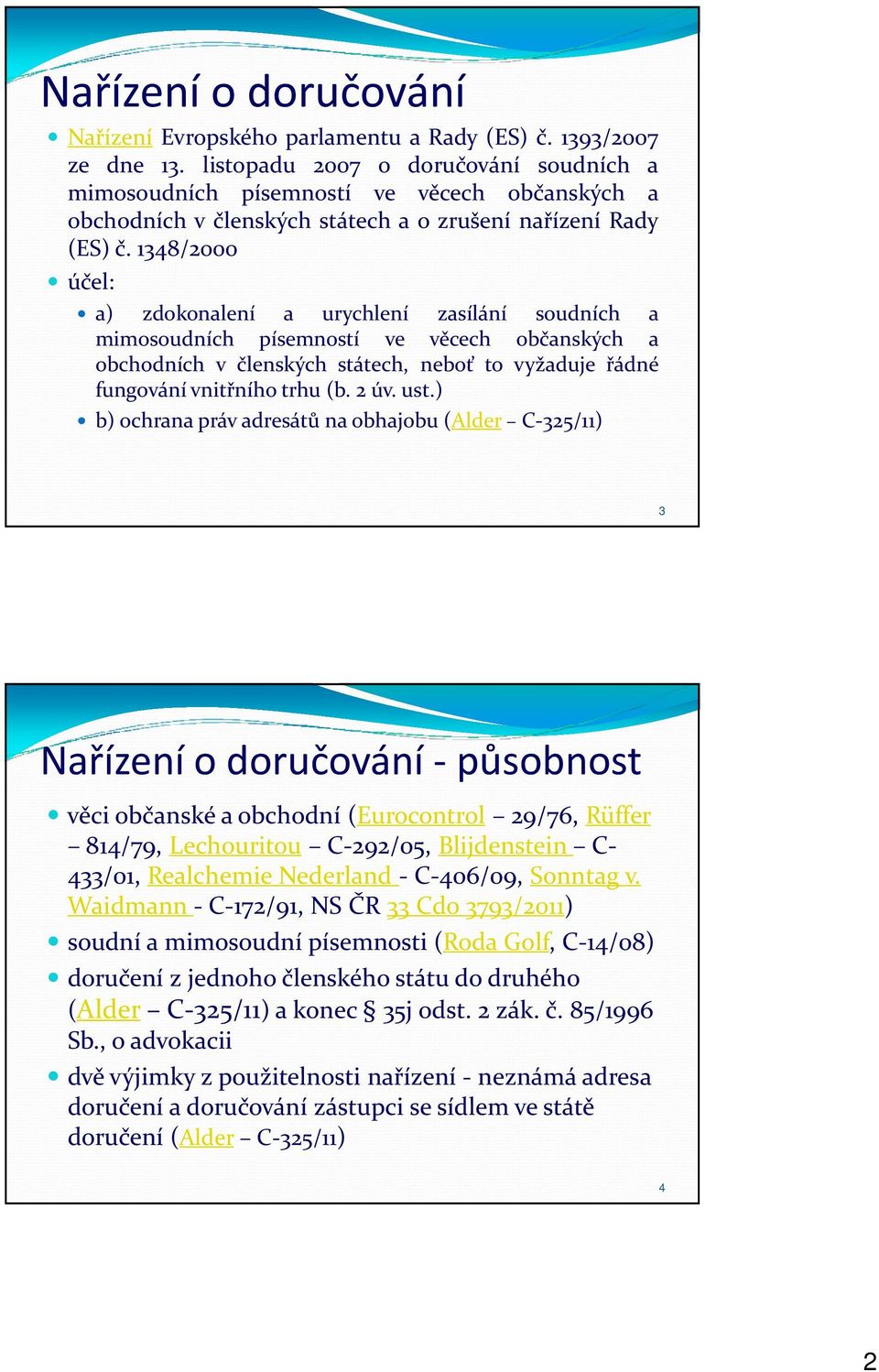 1348/2000 účel: a) zdokonalení a urychlení zasílání soudních a mimosoudních písemností ve věcech občanských a obchodních v členských státech, neboť to vyžaduje řádné fungování vnitřního trhu (b. 2 úv.