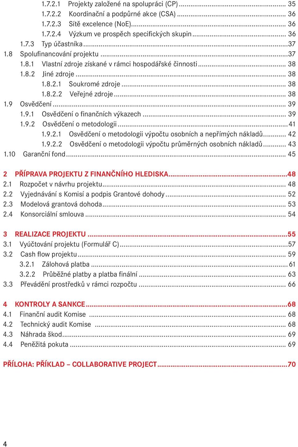 .. 39 1.9.1 Osvědčení o finančních výkazech... 39 1.9.2 Osvědčení o metodologii...41 1.9.2.1 Osvědčení o metodologii výpočtu osobních a nepřímých nákladů... 42 1.9.2.2 Osvědčení o metodologii výpočtu průměrných osobních nákladů.