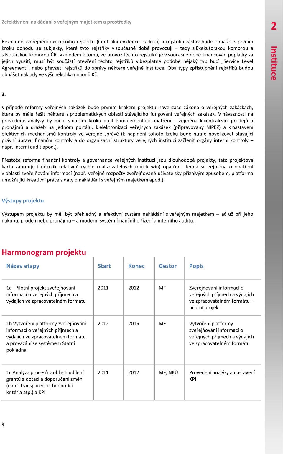 Vzhledem k tomu, že provoz těchto rejstříků je v současné době financován poplatky za jejich využití, musí být součástí otevření těchto rejstříků v bezplatné podobě nějaký typ buď Service Level