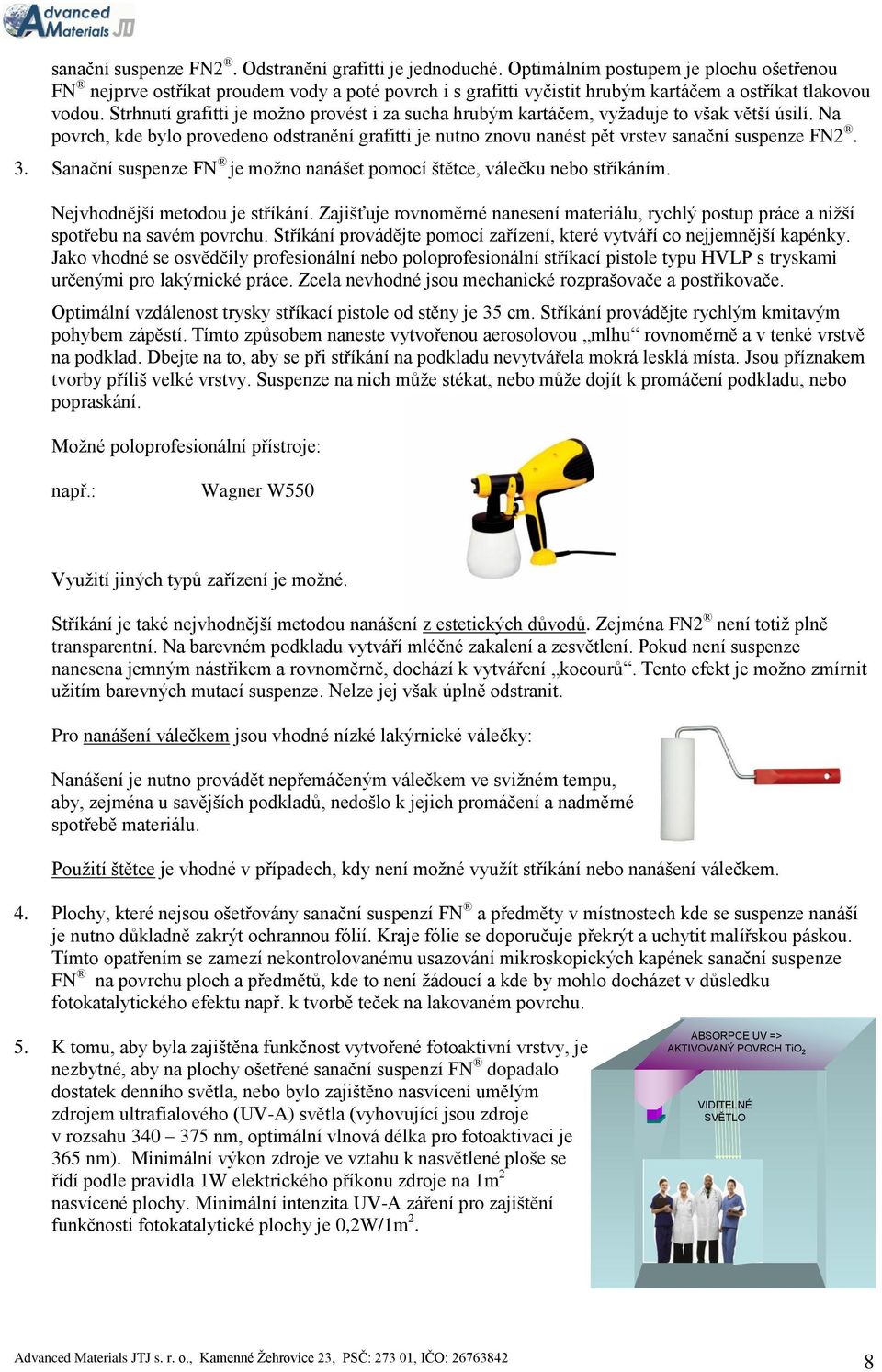 Strhnutí grafitti je možno provést i za sucha hrubým kartáčem, vyžaduje to však větší úsilí. Na povrch, kde bylo provedeno odstranění grafitti je nutno znovu nanést pět vrstev sanační suspenze FN2. 3.