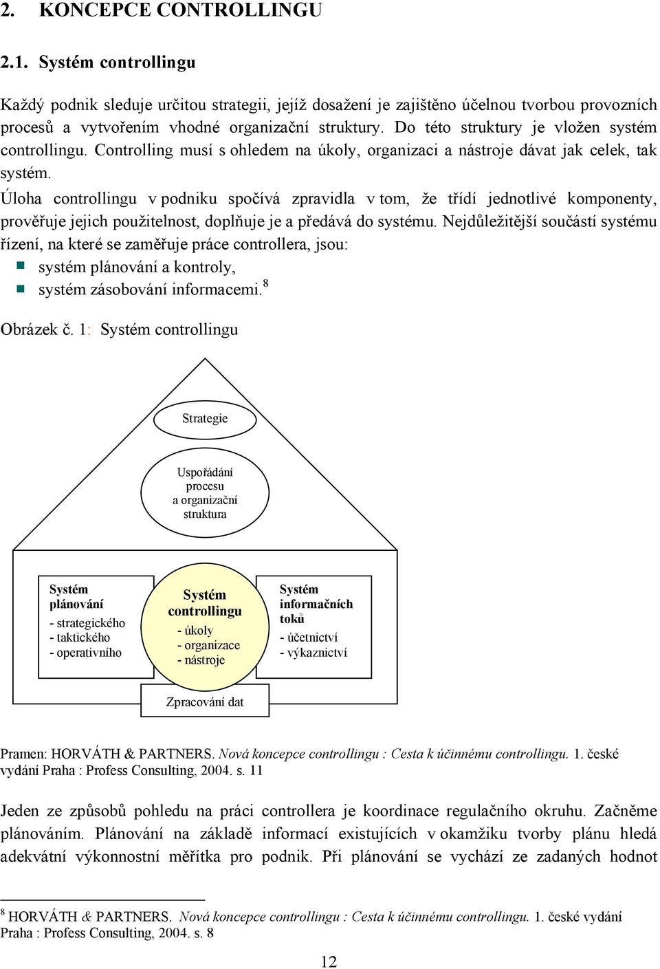 Úloha controllingu v podniku spočívá zpravidla v tom, že třídí jednotlivé komponenty, prověřuje jejich použitelnost, doplňuje je a předává do systému.