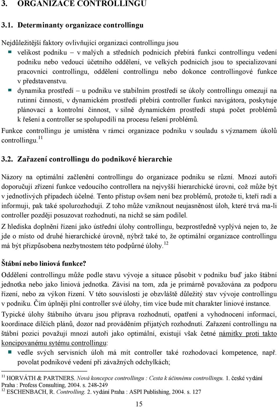 vedoucí účetního oddělení, ve velkých podnicích jsou to specializovaní pracovníci controllingu, oddělení controllingu nebo dokonce controllingové funkce v představenstvu.