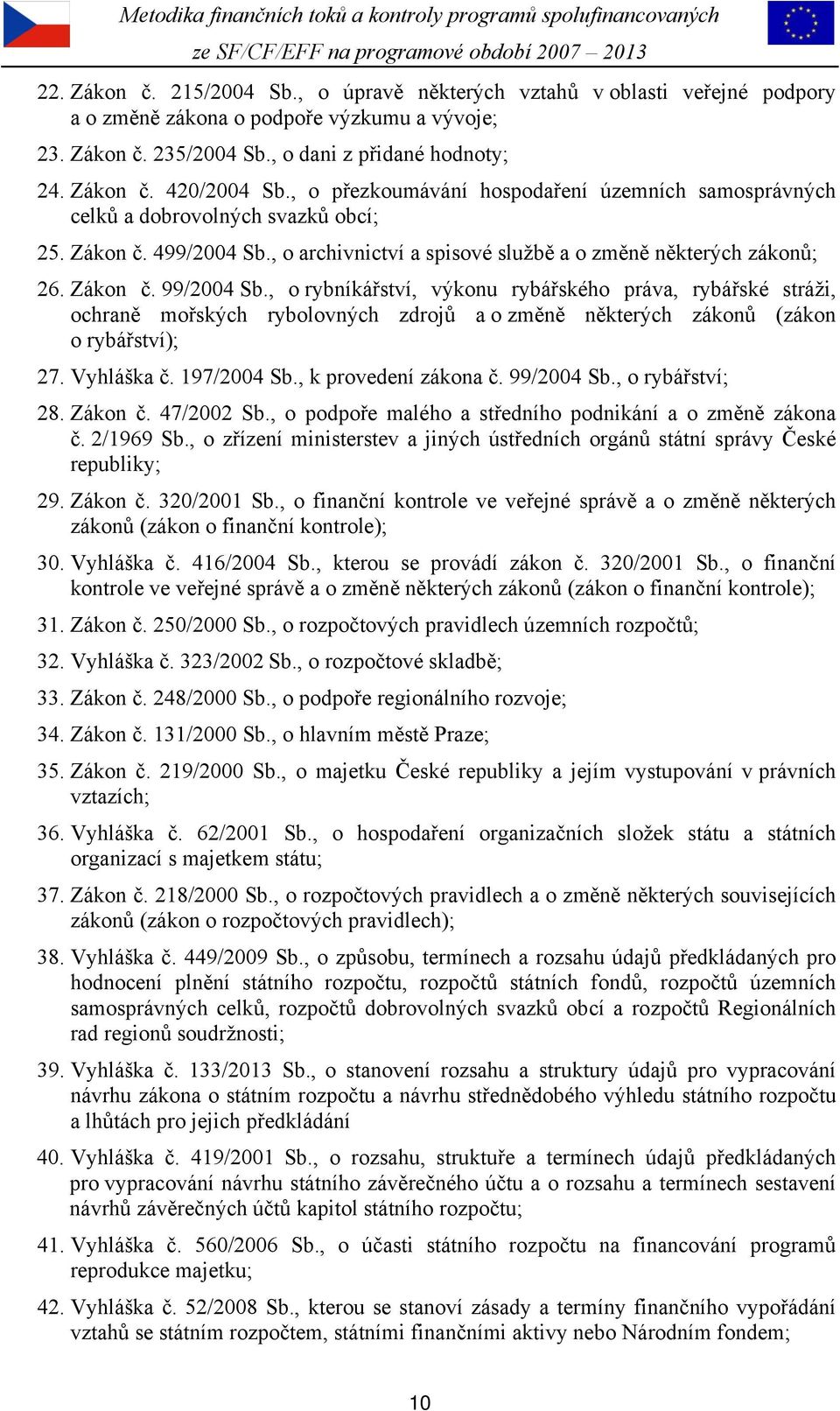 , o rybníkářství, výkonu rybářského práva, rybářské stráži, ochraně mořských rybolovných zdrojů a o změně některých zákonů (zákon o rybářství); 27. Vyhláška č. 197/2004 Sb., k provedení zákona č.