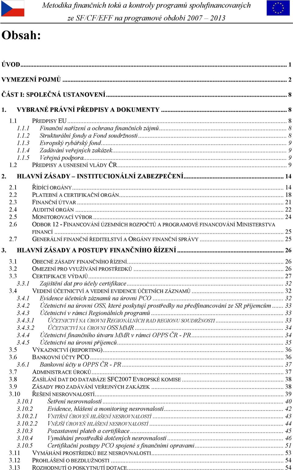 HLAVNÍ ZÁSADY INSTITUCIONÁLNÍ ZABEZPEČENÍ... 14 2.1 ŘÍDÍCÍ ORGÁNY... 14 2.2 PLATEBNÍ A CERTIFIKAČNÍ ORGÁN... 18 2.3 FINANČNÍ ÚTVAR... 21 2.4 AUDITNÍ ORGÁN... 22 2.5 MONITOROVACÍ VÝBOR... 24 2.