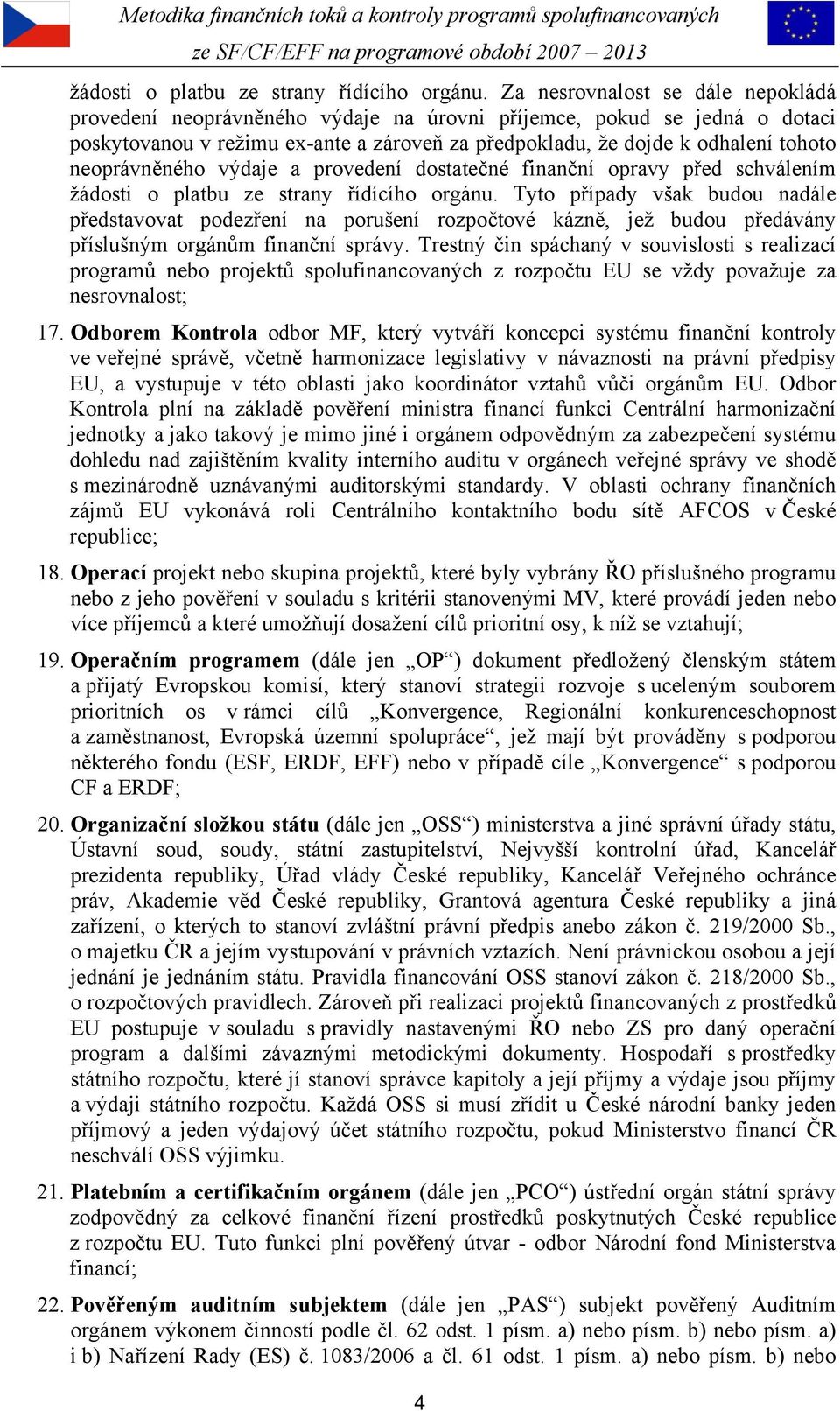 neoprávněného výdaje a provedení dostatečné finanční opravy před schválením  Tyto případy však budou nadále představovat podezření na porušení rozpočtové kázně, jež budou předávány příslušným orgánům