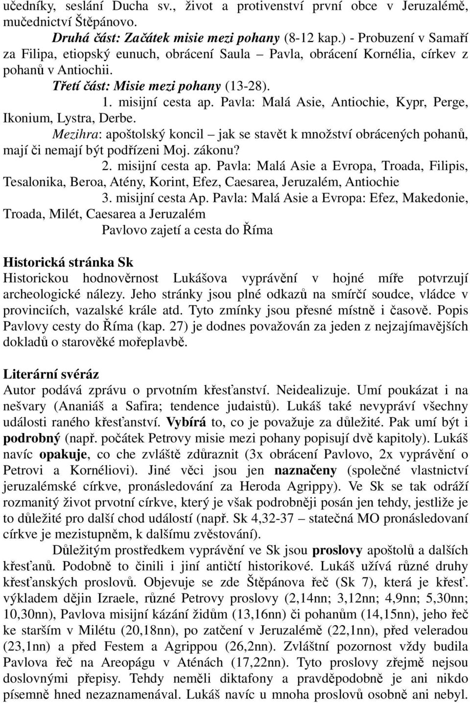 Pavla: Malá Asie, Antiochie, Kypr, Perge, Ikonium, Lystra, Derbe. Mezihra: apoštolský koncil jak se stavět k množství obrácených pohanů, mají či nemají být podřízeni Moj. zákonu? 2. misijní cesta ap.