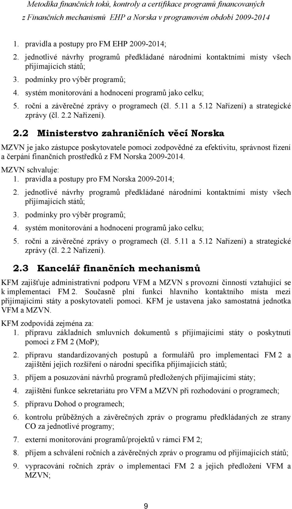 2 Nařízení). 2.2 Ministerstvo zahraničních věcí Norska MZVN je jako zástupce poskytovatele pomoci zodpovědné za efektivitu, správnost řízení a čerpání finančních prostředků z FM Norska 2009-2014.