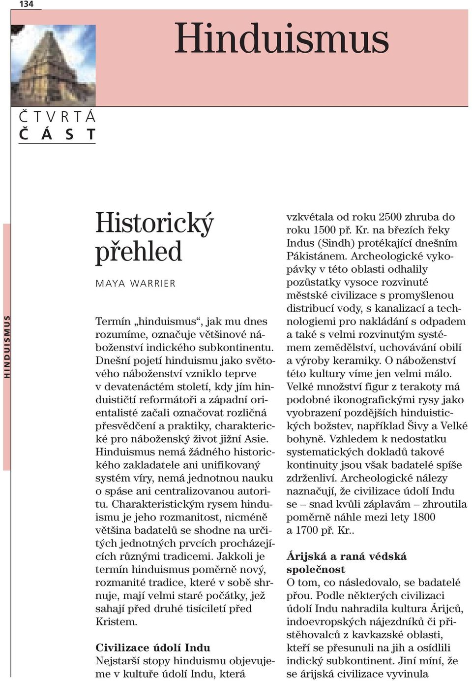 charakterické pro náboženský život jižní Asie. Hinduismus nemá žádného historického zakladatele ani unifikovaný systém víry, nemá jednotnou nauku o spáse ani centralizovanou autoritu.