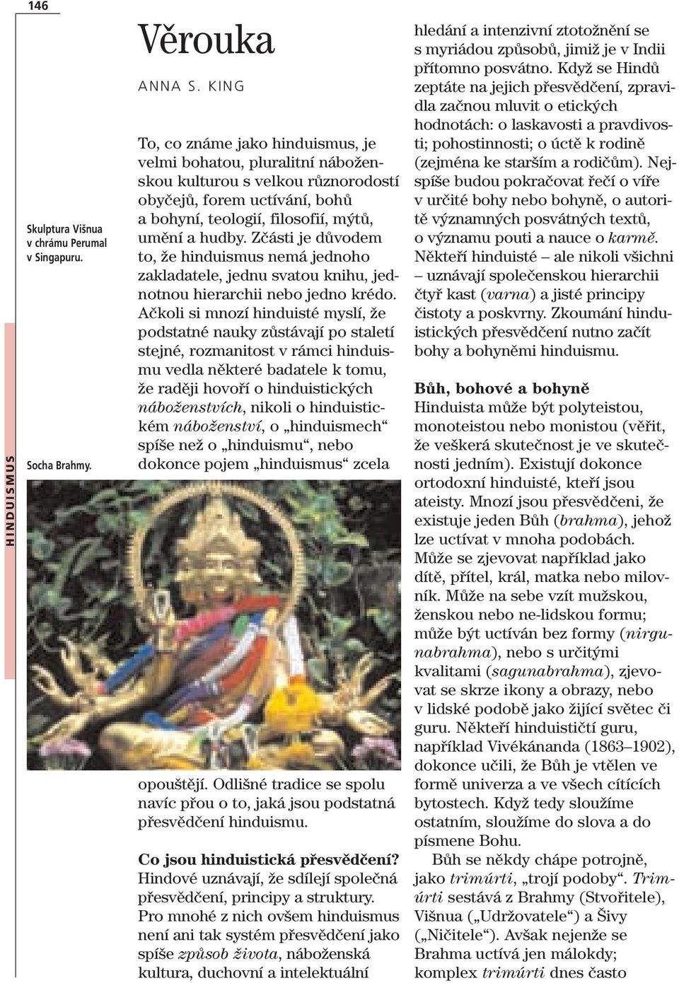 Zčásti je důvodem to, že hinduismus nemá jednoho zakladatele, jednu svatou knihu, jednotnou hierarchii nebo jedno krédo.