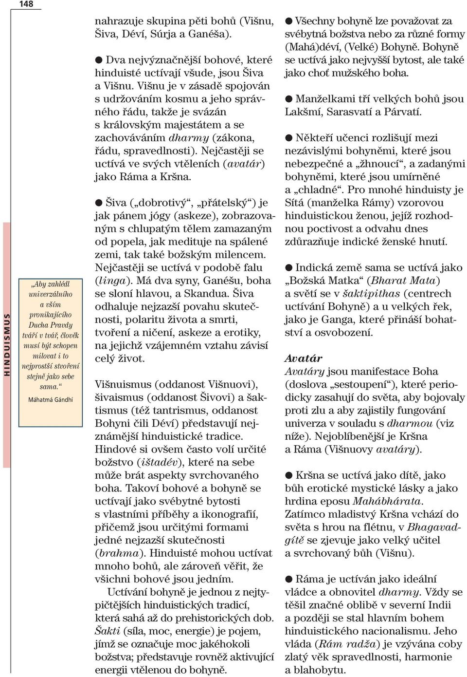 Višnu je v zásadě spojován s udržováním kosmu a jeho správného řádu, takže je svázán s královským majestátem a se zachováváním dharmy (zákona, řádu, spravedlnosti).