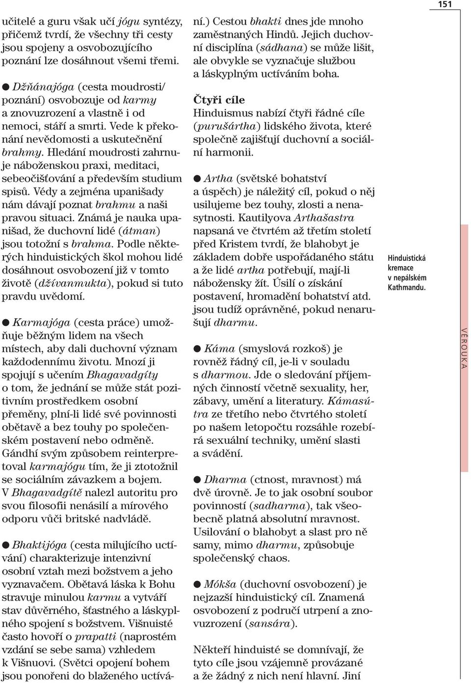 Hledání moudrosti zahrnuje náboženskou praxi, meditaci, sebeočišťování a především studium spisů. Védy a zejména upanišady nám dávají poznat brahmu a naši pravou situaci.
