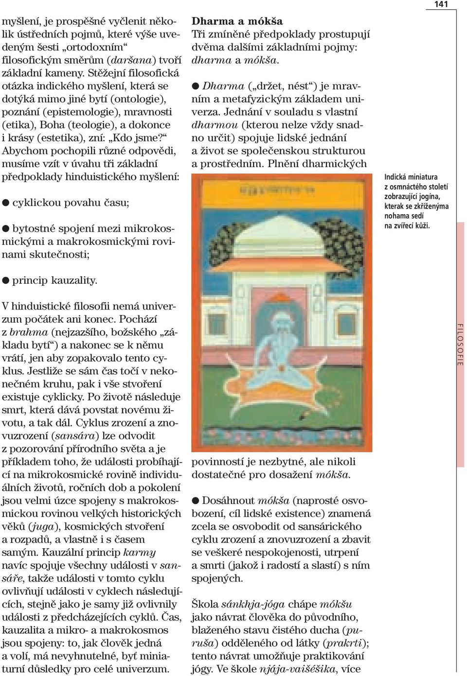 Abychom pochopili různé odpovědi, musíme vzít v úvahu tři základní předpoklady hinduistického myšlení: cyklickou povahu času; bytostné spojení mezi mikrokosmickými a makrokosmickými rovinami
