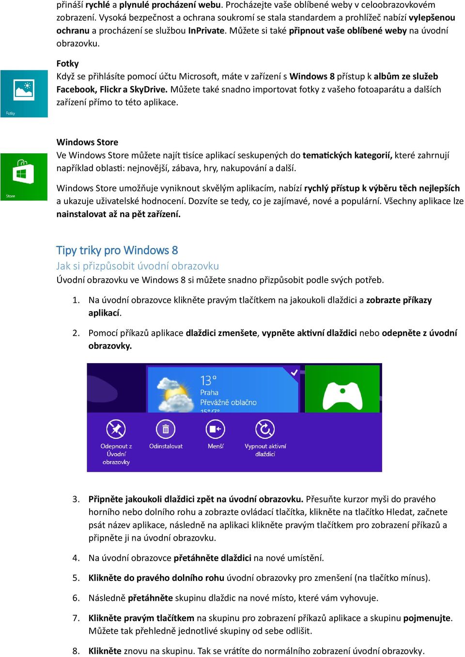 Fotky Když se přihlásíte pomocí účtu Microsoft, máte v zařízení s Windows 8 přístup k albům ze služeb Facebook, Flickr a SkyDrive.