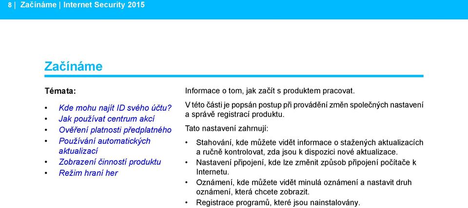Jak používat centrum akcí Ověření platnosti předplatného Tato nastavení zahrnují: Používání automatických aktualizací Stahování, kde můžete vidět informace o stažených aktualizacích