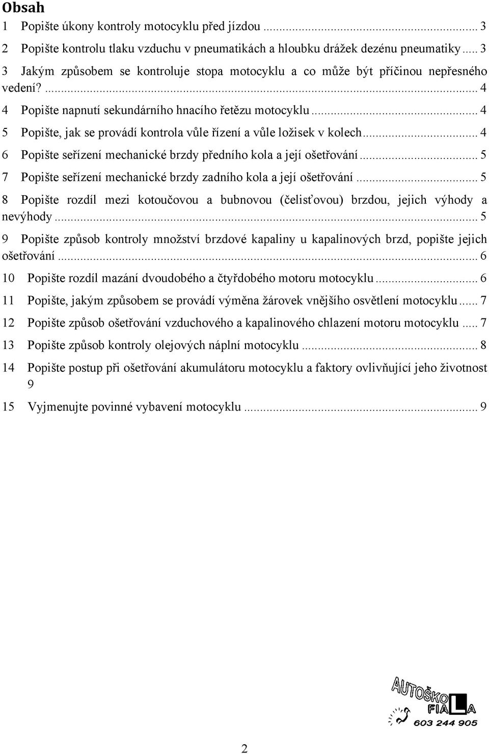 .. 4 5 Popište, jak se provádí kontrola vůle řízení a vůle ložisek v kolech... 4 6 Popište seřízení mechanické brzdy předního kola a její ošetřování.