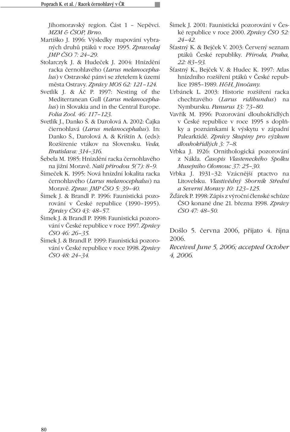 1997: Nesting of the Mediterranean Gull (Larus melanocephalus) in Slovakia and in the Central Europe. Folia Zool. 46: 117 123. Svetlík J., Danko Š. & Darolová A.