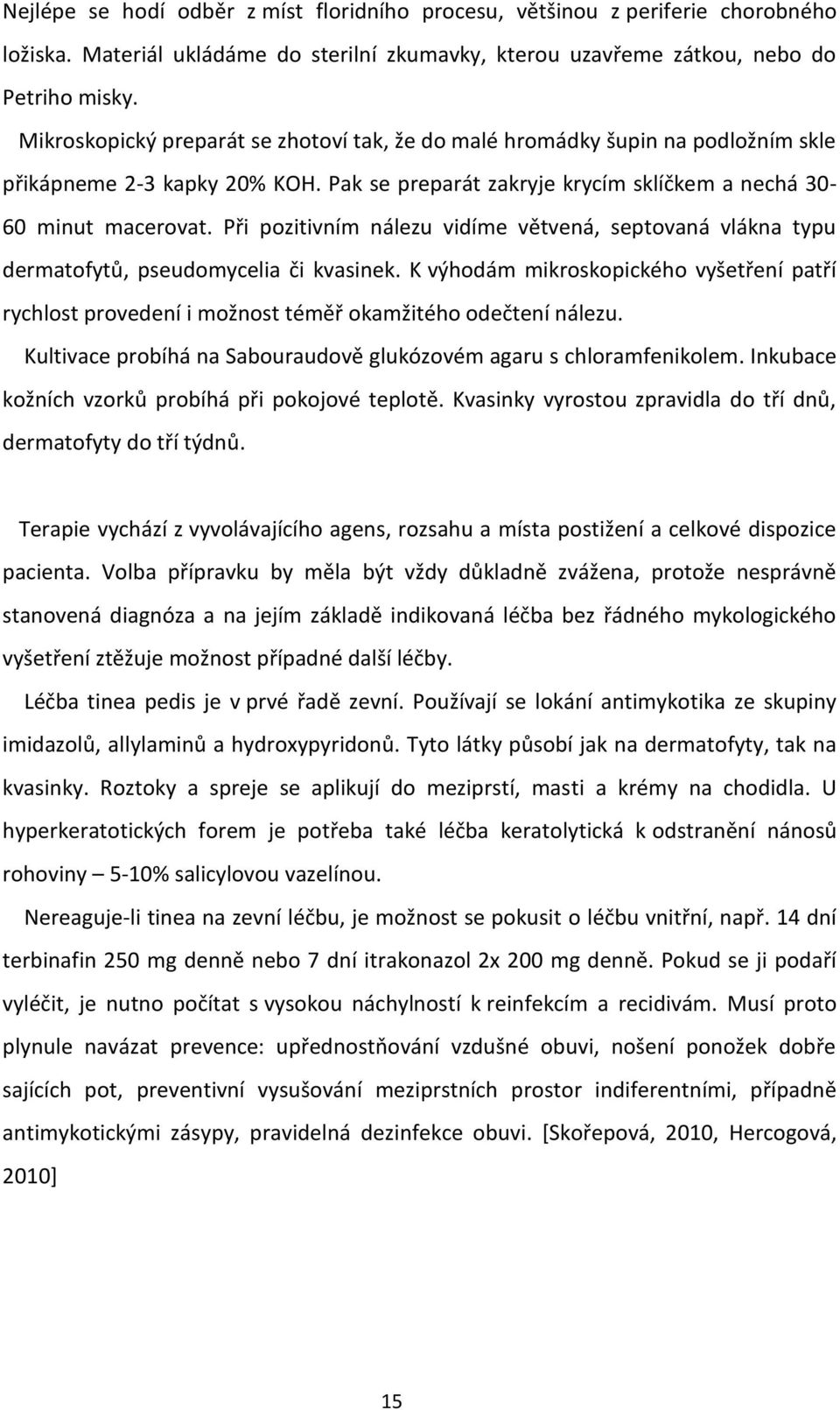 Při pozitivním nálezu vidíme větvená, septovaná vlákna typu dermatofytů, pseudomycelia či kvasinek.