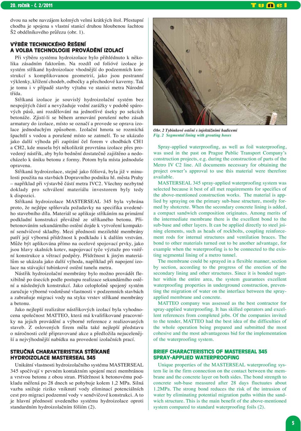Na rozdíl od folióvé izolace je systém stříkané hydroizolace vhodnější do podzemních konstrukcí s komplikovanou geometrií, jako jsou postranní výklenky, křížení chodeb, odbočky a přechodové kaverny.