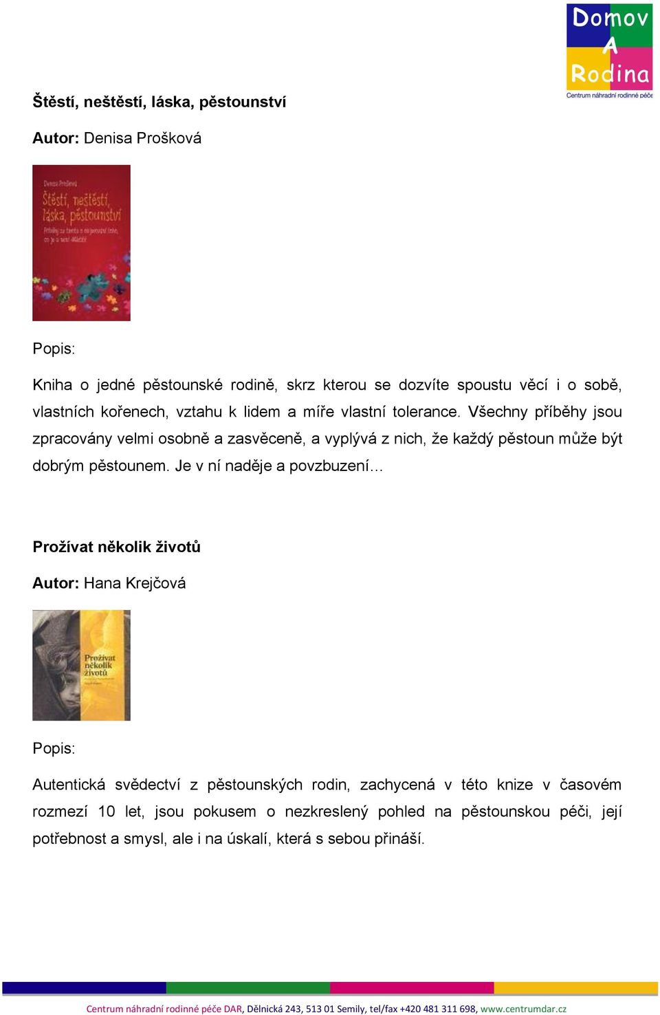 Všechny příběhy jsou zpracovány velmi osobně a zasvěceně, a vyplývá z nich, že každý pěstoun může být dobrým pěstounem.