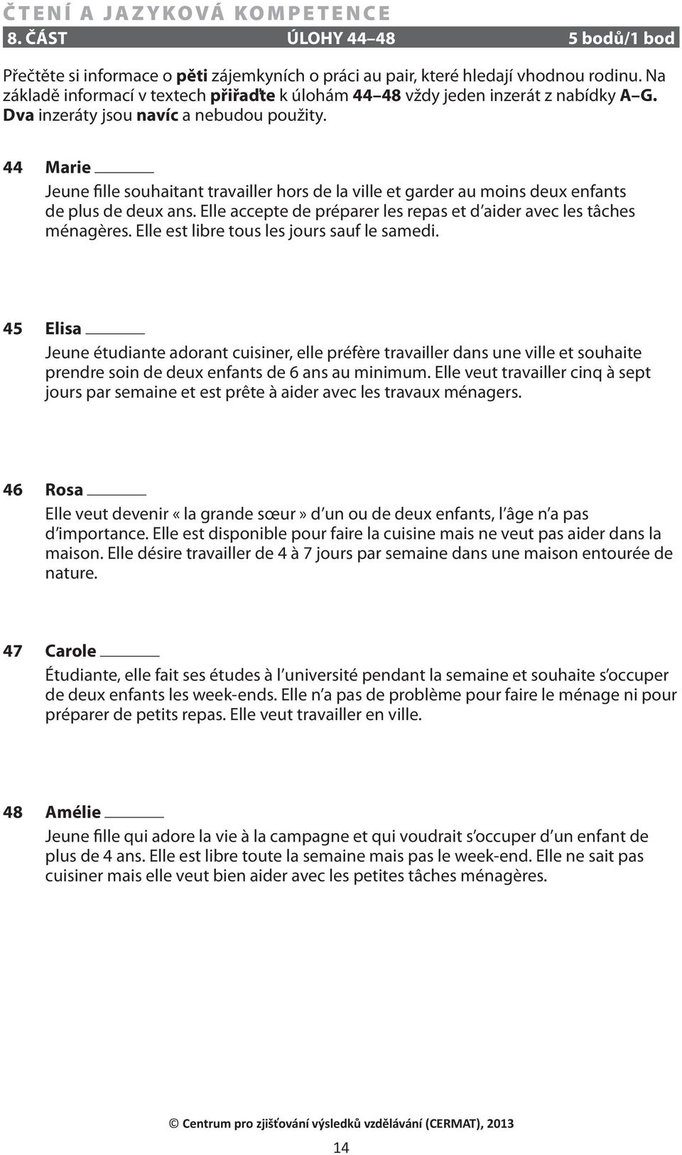 44 Marie Jeune fille souhaitant travailler hors de la ville et garder au moins deux enfants de plus de deux ans. Elle accepte de préparer les repas et d aider avec les tâches ménagères.