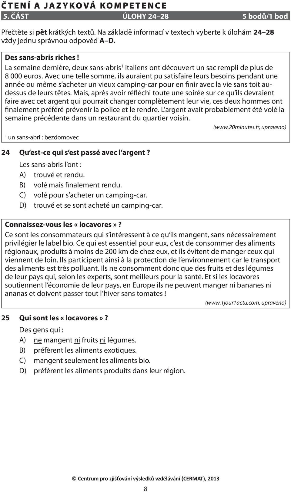 Avec une telle somme, ils auraient pu satisfaire leurs besoins pendant une année ou même s acheter un vieux camping-car pour en finir avec la vie sans toit audessus de leurs têtes.