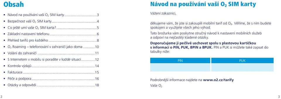 ..16 Otázky a odpovědi...18 Návod na používání vaší O 2 SIM karty Vážení zákazníci, děkujeme vám, že jste si zakoupili mobilní tarif od O 2.