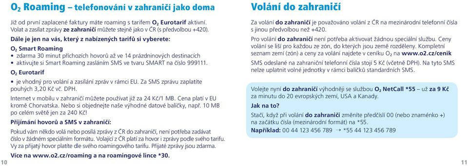 Dále je jen na vás, který z nabízených tarifů si vyberete: O 2 Smart Roaming zdarma 30 minut příchozích hovorů až ve 14 prázdninových destinacích aktivujte si Smart Roaming zasláním SMS ve tvaru