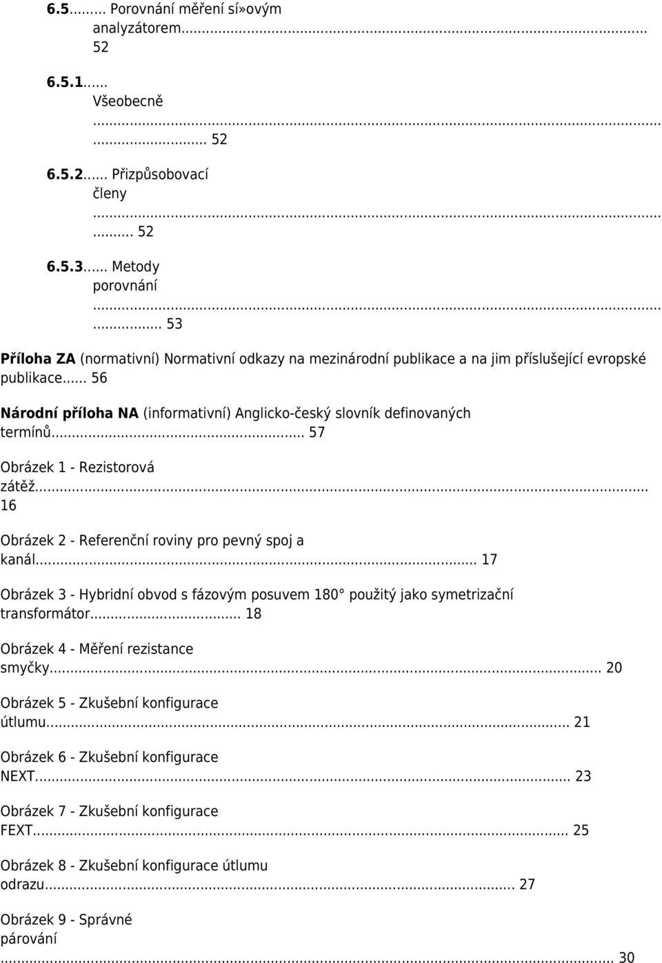 .. 57 Obrázek 1 - Rezistorová zátěž... 16 Obrázek 2 - Referenční roviny pro pevný spoj a kanál... 17 Obrázek 3 - Hybridní obvod s fázovým posuvem 180 použitý jako symetrizační transformátor.